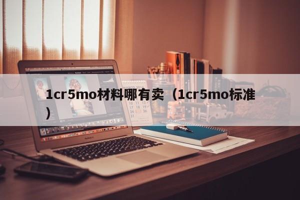 1cr5mo材料哪有卖（1cr5mo标准）