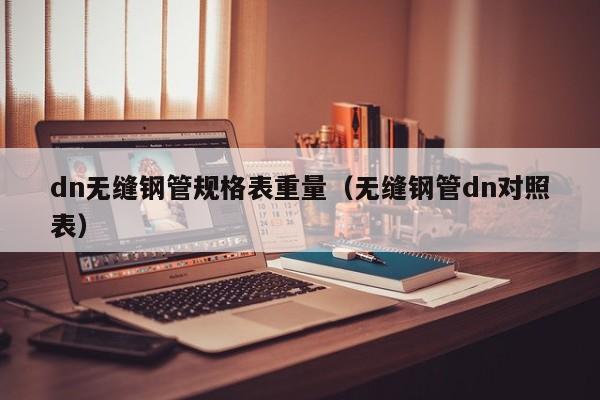 dn无缝钢管规格表重量（无缝钢管dn对照表）