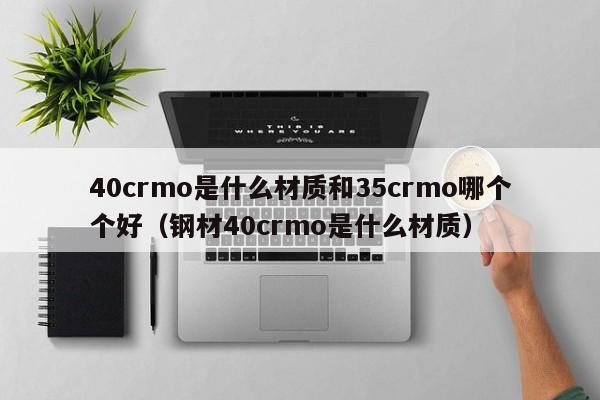 40crmo是什么材质和35crmo哪个个好（钢材40crmo是什么材质）