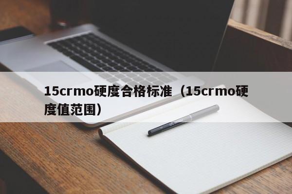 15crmo硬度合格标准（15crmo硬度值范围）