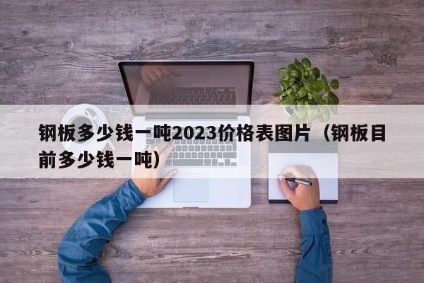 钢板多少钱一吨2023价格表图片（钢板目前多少钱一吨）