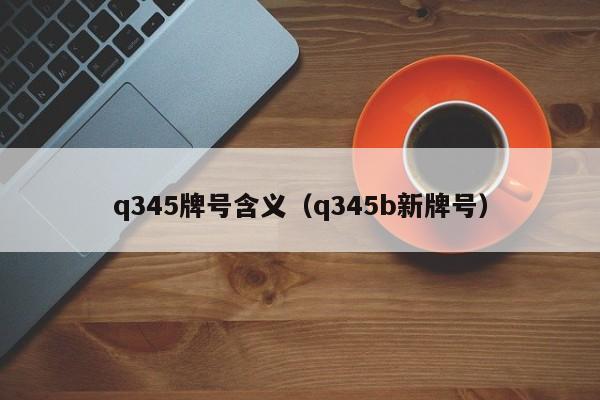 q345牌号含义（q345b新牌号）