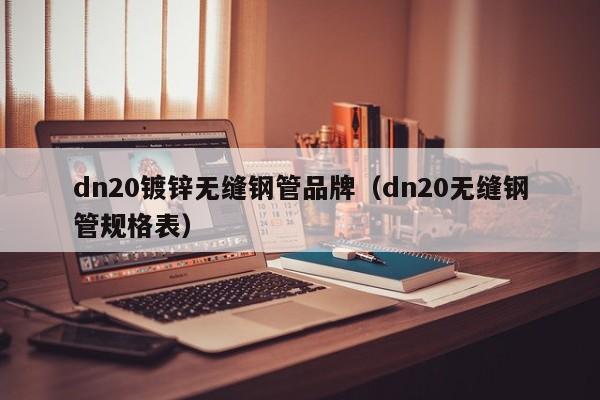 dn20镀锌无缝钢管品牌（dn20无缝钢管规格表）