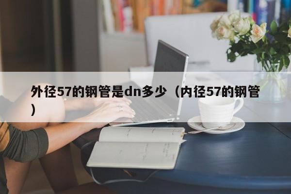 外径57的钢管是dn多少（内径57的钢管）