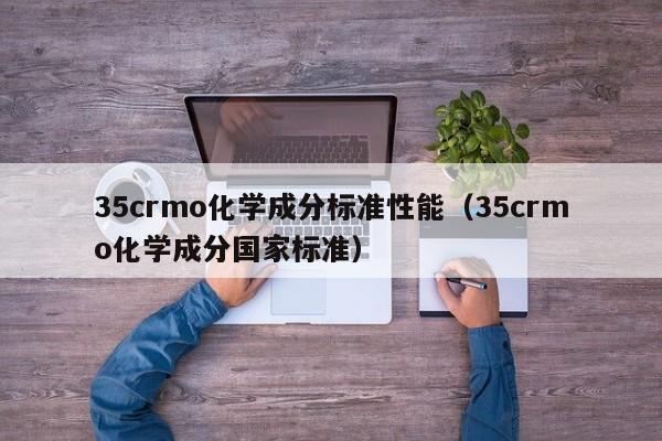 35crmo化学成分标准性能（35crmo化学成分国家标准）