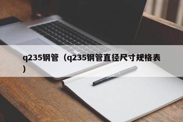 q235钢管（q235钢管直径尺寸规格表）