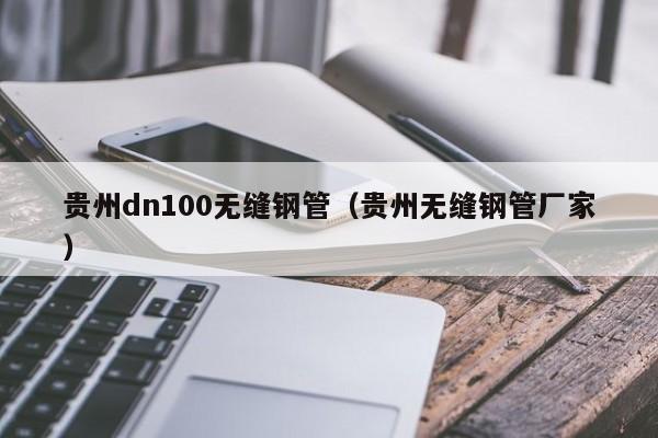 贵州dn100无缝钢管（贵州无缝钢管厂家）