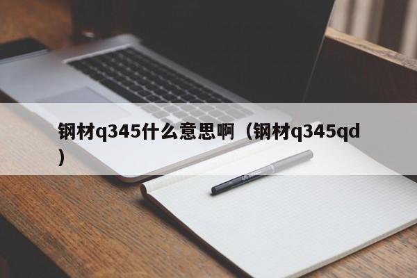 钢材q345什么意思啊（钢材q345qd）