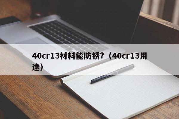 40cr13材料能防锈?（40cr13用途）