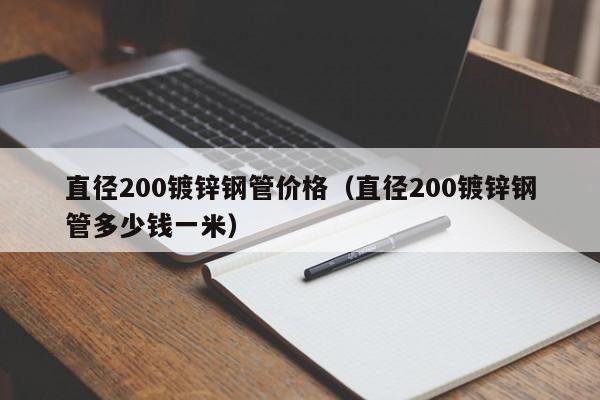 直径200镀锌钢管价格（直径200镀锌钢管多少钱一米）