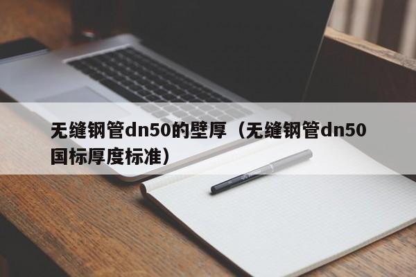 无缝钢管dn50的壁厚（无缝钢管dn50国标厚度标准）