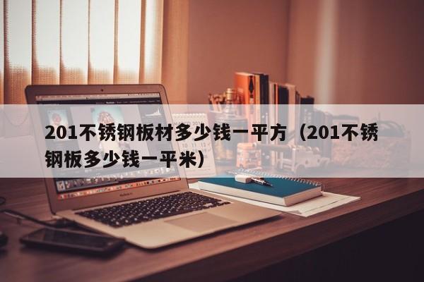 201不锈钢板材多少钱一平方（201不锈钢板多少钱一平米）