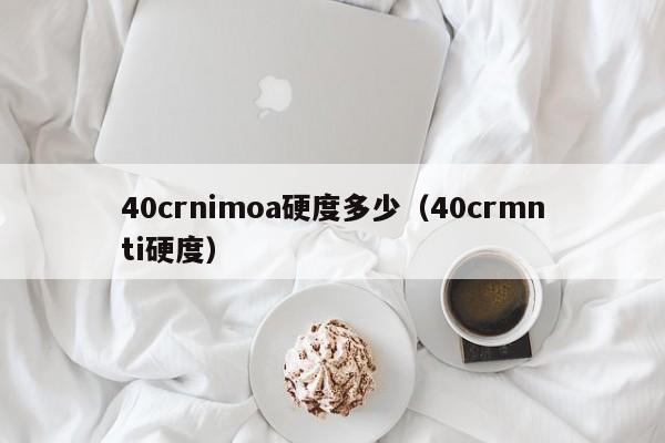 40crnimoa硬度多少（40crmnti硬度）