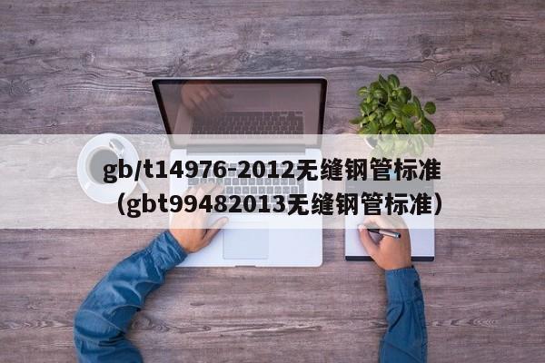 gb/t14976-2012无缝钢管标准（gbt99482013无缝钢管标准）