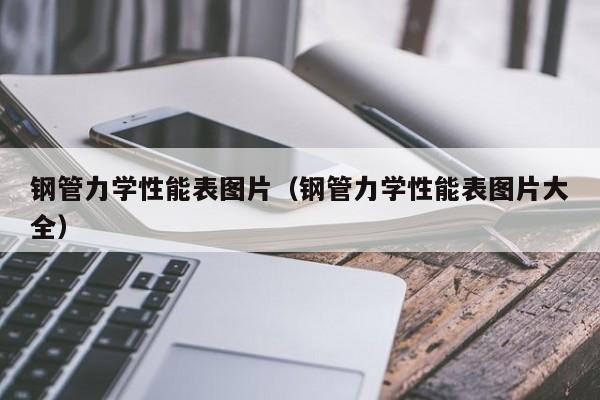 钢管力学性能表图片（钢管力学性能表图片大全）