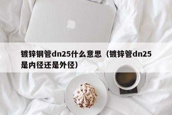 镀锌钢管dn25什么意思（镀锌管dn25是内径还是外径）