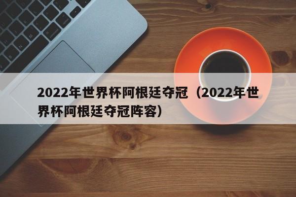 2022年         阿根廷夺冠（2022年         阿根廷夺冠阵容）