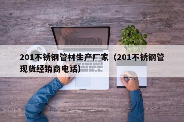 201不锈钢管材生产厂家（201不锈钢管现货经销商电话）