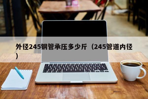 外径245钢管承压多少斤（245管道内径）