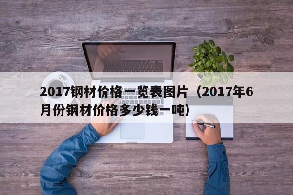 2017钢材价格一览表图片（2017年6月份钢材价格多少钱一吨）