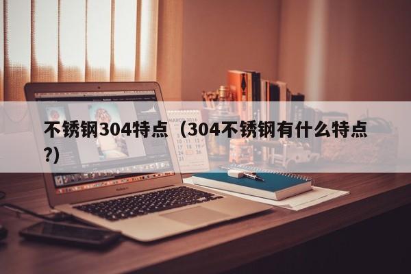 不锈钢304特点（304不锈钢有什么特点?）