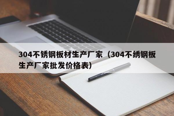 304不锈钢板材生产厂家（304不绣钢板生产厂家批发价格表）