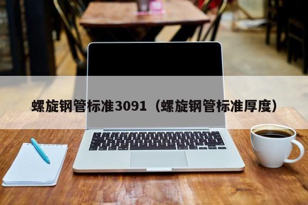 螺旋钢管标准3091（螺旋钢管标准厚度）