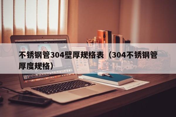 不锈钢管304壁厚规格表（304不锈钢管厚度规格）