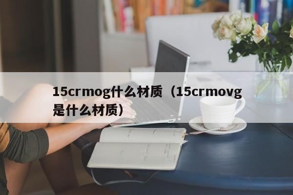 15crmog什么材质（15crmovg是什么材质）