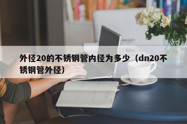 外径20的不锈钢管内径为多少（dn20不锈钢管外径）