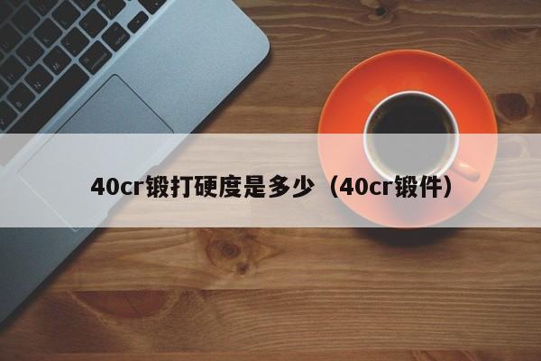 40cr锻打硬度是多少（40cr锻件）