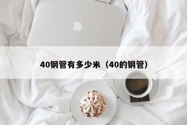 40钢管有多少米（40的钢管）