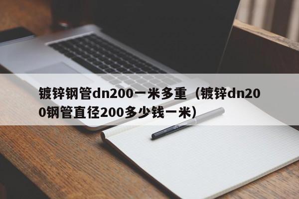 镀锌钢管dn200一米多重（镀锌dn200钢管直径200多少钱一米）