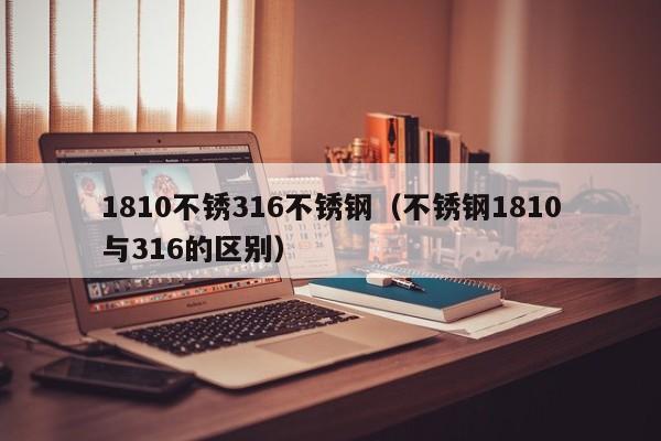 1810不锈316不锈钢（不锈钢1810与316的区别）