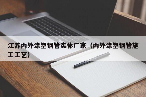 江苏内外涂塑钢管实体厂家（内外涂塑钢管施工工艺）