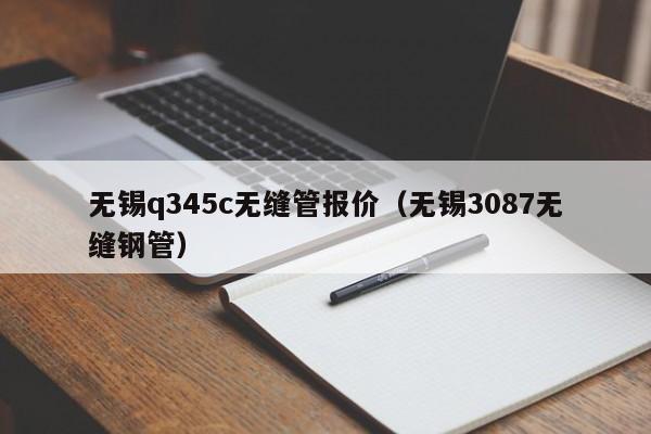 无锡q345c无缝管报价（无锡3087无缝钢管）