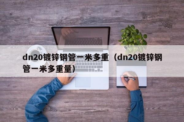 dn20镀锌钢管一米多重（dn20镀锌钢管一米多重量）