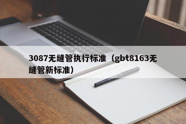 3087无缝管执行标准（gbt8163无缝管新标准）