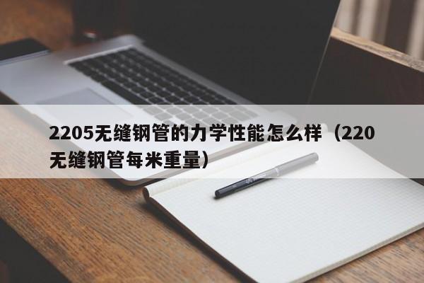 2205无缝钢管的力学性能怎么样（220无缝钢管每米重量）