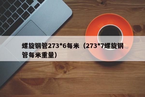 螺旋钢管273*6每米（273*7螺旋钢管每米重量）