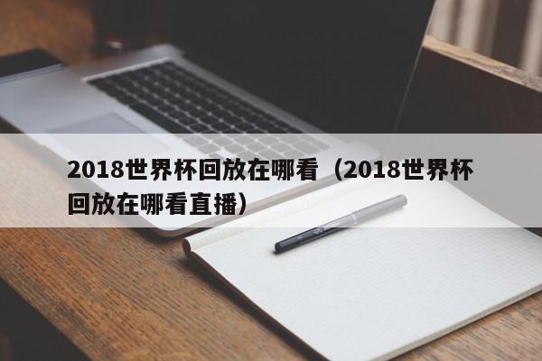 2018世界杯回放在哪看（2018世界杯回放在哪看直播）