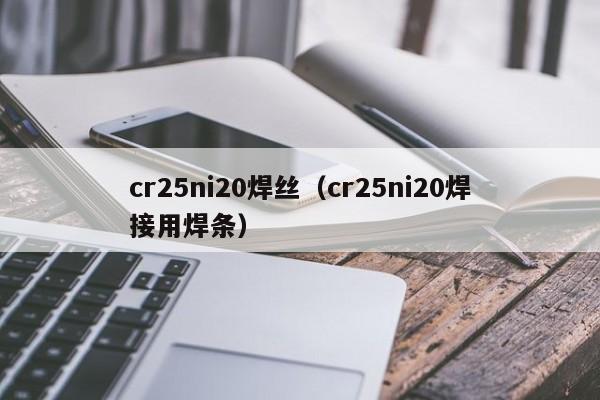 cr25ni20焊丝（cr25ni20焊接用焊条）