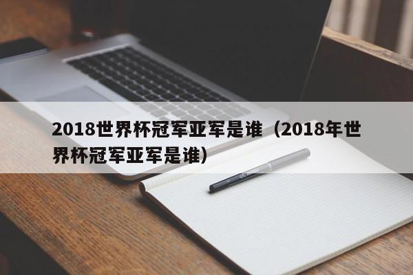 2018世界杯冠军亚军是谁（2018年世界杯冠军亚军是谁）