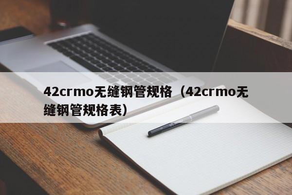 42crmo无缝钢管规格（42crmo无缝钢管规格表）