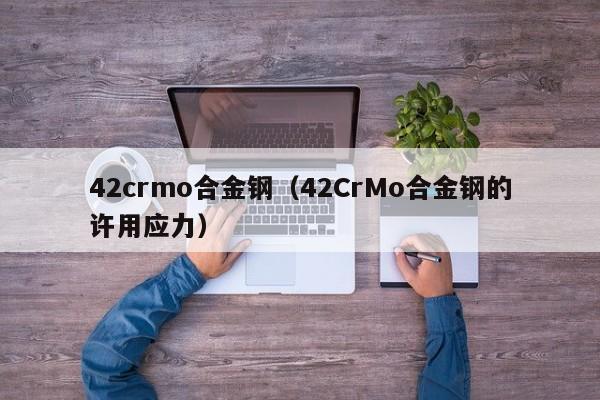 42crmo合金钢（42CrMo合金钢的许用应力）