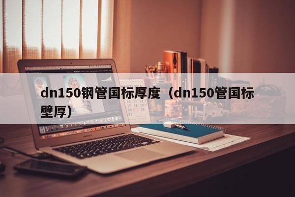 dn150钢管国标厚度（dn150管国标壁厚）