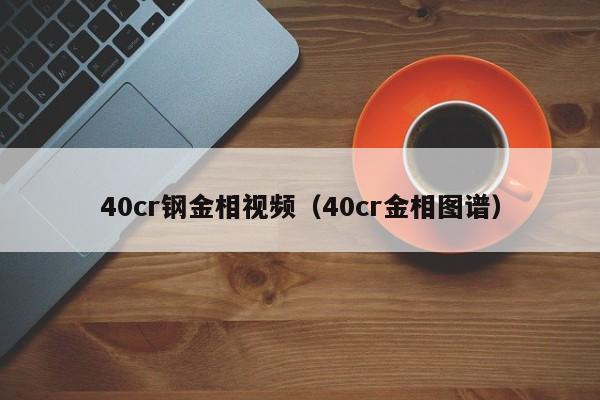 40cr钢金相视频（40cr金相图谱）