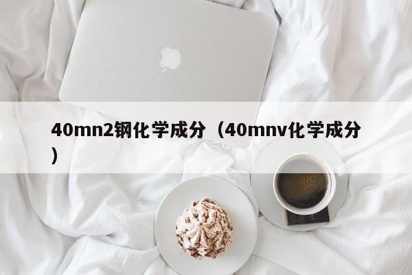 40mn2钢化学成分（40mnv化学成分）