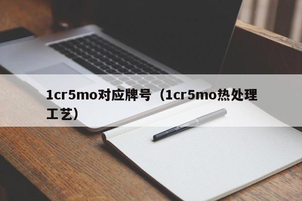 1cr5mo对应牌号（1cr5mo热处理工艺）