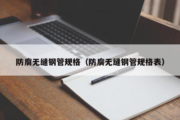 防腐无缝钢管规格（防腐无缝钢管规格表）